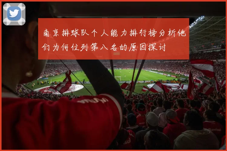 南京排球队个人能力排行榜分析他们为何位列第八名的原因探讨