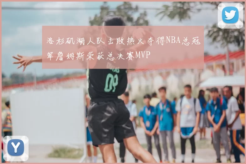 洛杉矶湖人队击败热火夺得NBA总冠军詹姆斯荣获总决赛MVP
