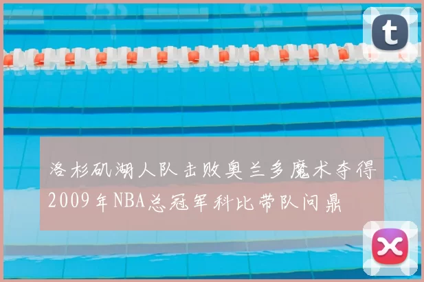 洛杉矶湖人队击败奥兰多魔术夺得2009年NBA总冠军科比带队问鼎