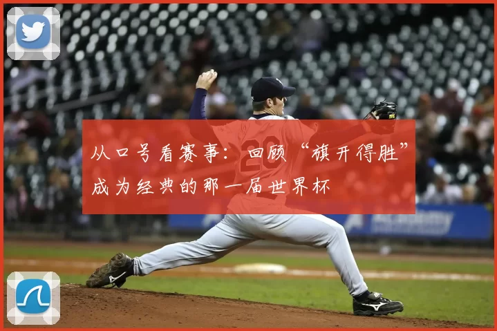 从口号看赛事:回顾“旗开得胜”成为经典的那一届世界杯