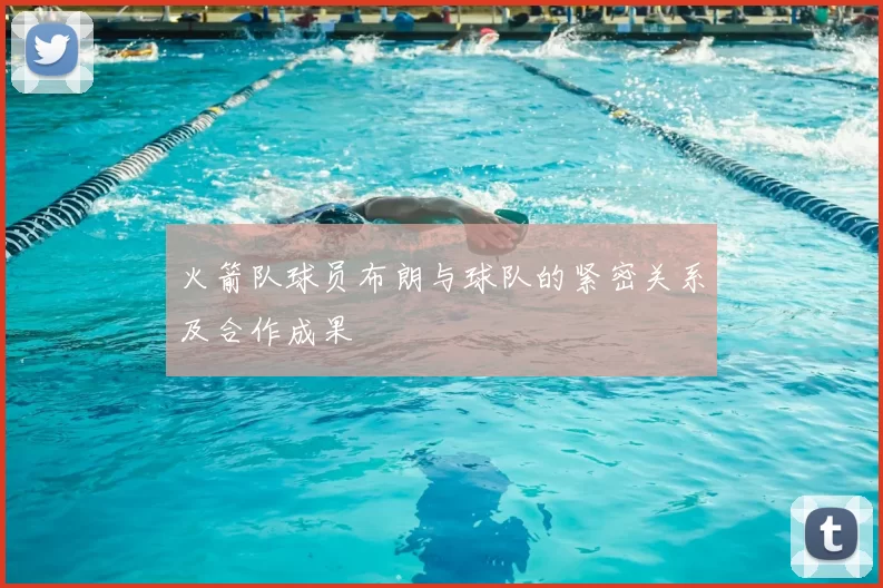 火箭队球员布朗与球队的紧密关系及合作成果