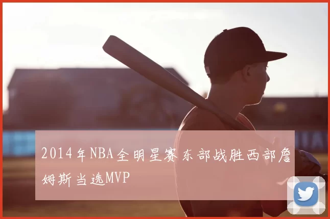 2014年NBA全明星赛东部战胜西部詹姆斯当选MVP