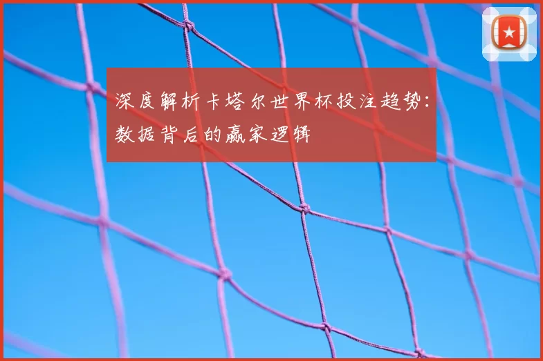 深度解析卡塔尔世界杯投注趋势:数据背后的赢家逻辑