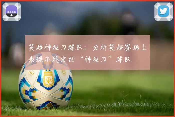 英超神经刀球队：分析英超赛场上表现不稳定的“神经刀”球队