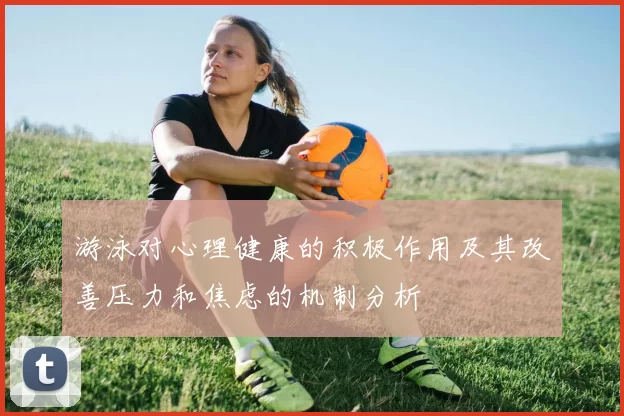 游泳对心理健康的积极作用及其改善压力和焦虑的机制分析