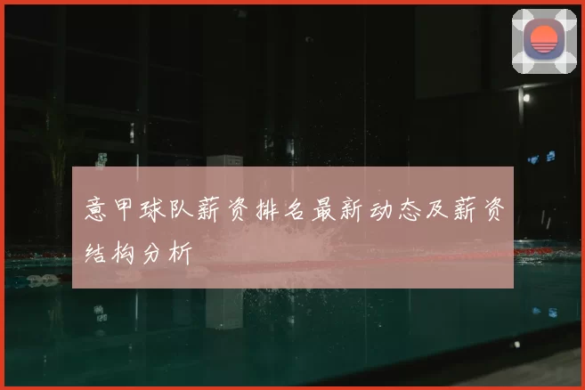 意甲球队薪资排名最新动态及薪资结构分析