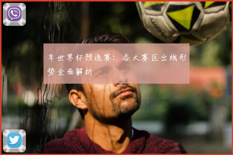年世界杯预选赛:各大赛区出线形势全面解析