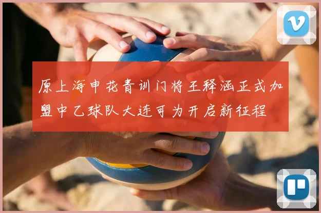 原上海申花青训门将王释涵正式加盟中乙球队大连可为开启新征程