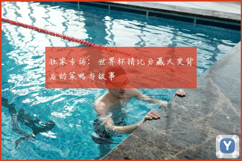 独家专访：世界杯猜比分赢大奖背后的策略与故事