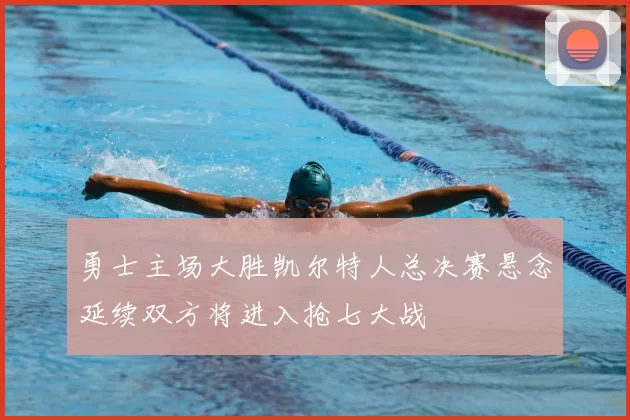 勇士主场大胜凯尔特人总决赛悬念延续双方将进入抢七大战