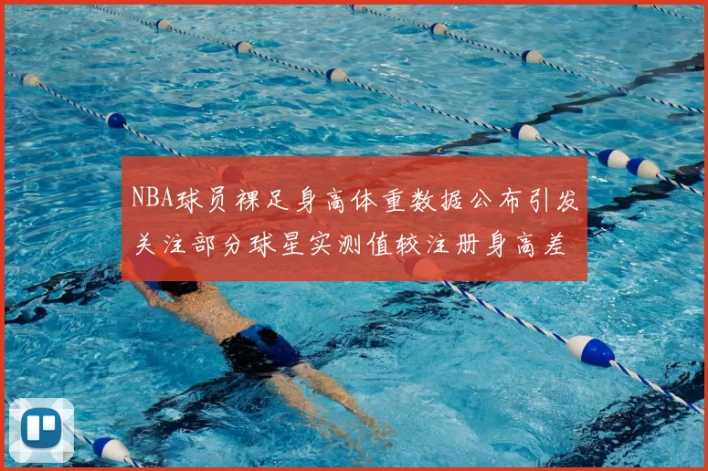 NBA球员裸足身高体重数据公布引发关注部分球星实测值较注册身高差异明显