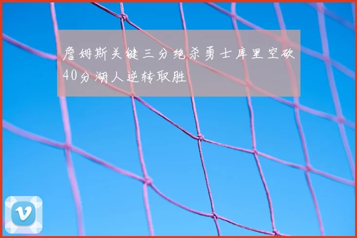 詹姆斯关键三分绝杀勇士库里空砍40分湖人逆转取胜