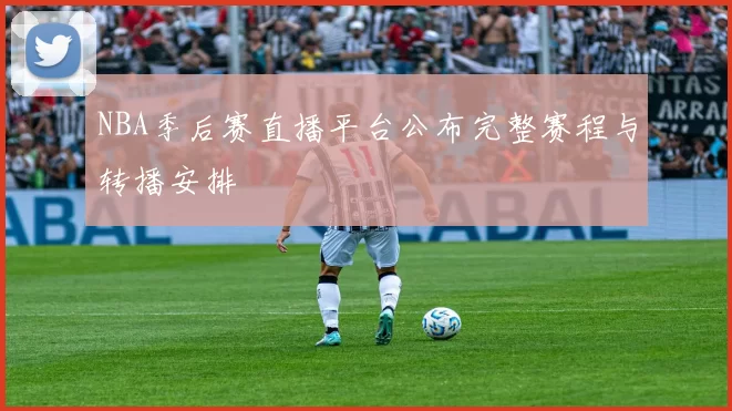 NBA季后赛直播平台公布完整赛程与转播安排