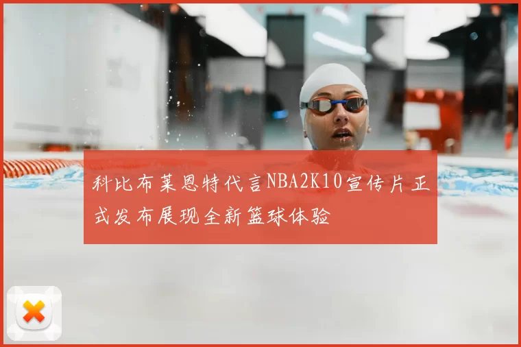科比布莱恩特代言NBA2K10宣传片正式发布展现全新篮球体验