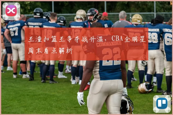 王潼扣篮王争夺战升温，CBA全明星周末看点解析