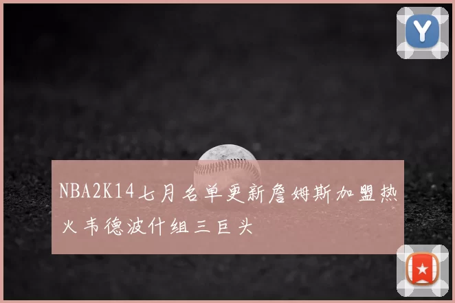 NBA2K14七月名单更新詹姆斯加盟热火韦德波什组三巨头