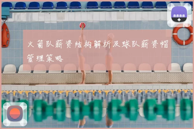 火箭队薪资结构解析及球队薪资帽管理策略