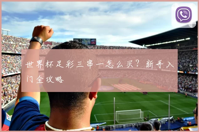 世界杯足彩三串一怎么买？新手入门全攻略