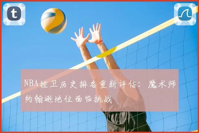 NBA控卫历史排名重新评估：魔术师约翰逊地位面临挑战