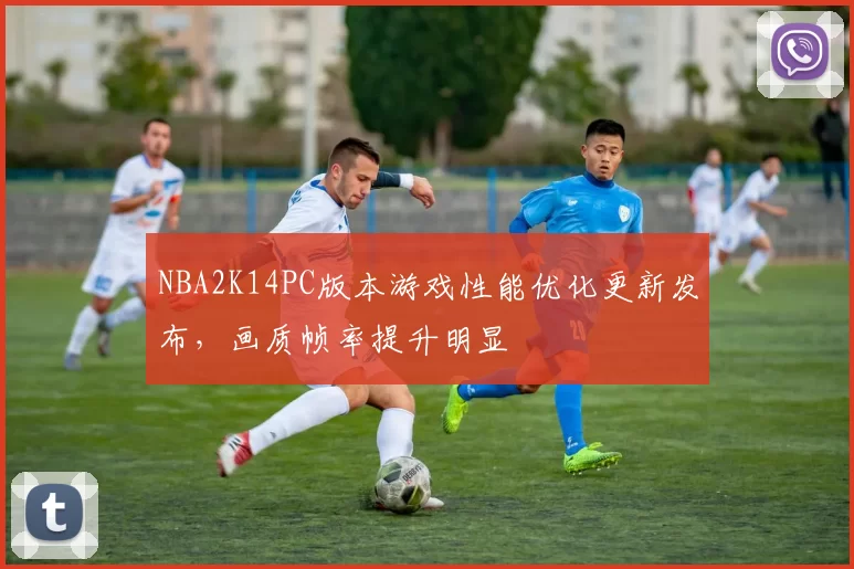 NBA2K14PC版本游戏性能优化更新发布，画质帧率提升明显