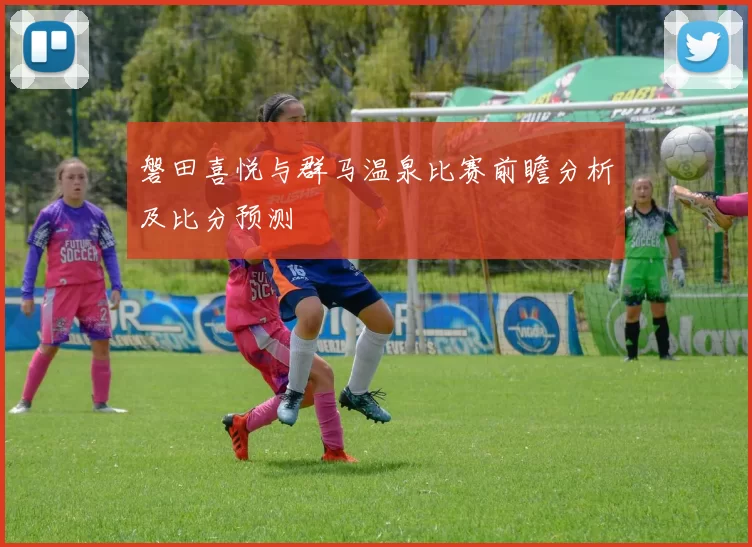 磐田喜悦与群马温泉比赛前瞻分析及比分预测