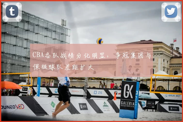 CBA各队战绩分化明显，争冠集团与保级球队差距扩大