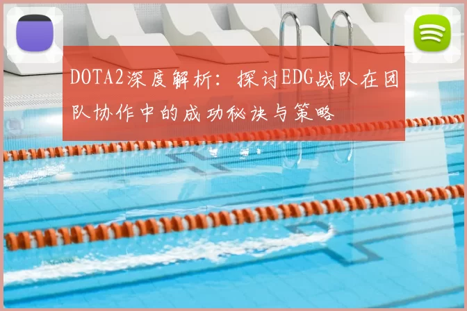 DOTA2深度解析：探讨EDG战队在团队协作中的成功秘诀与策略
