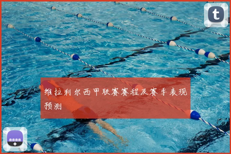 维拉利尔西甲联赛赛程及赛季表现预测