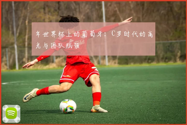 年世界杯上的葡萄牙：C罗时代的高光与团队瓶颈