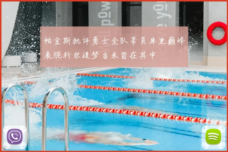 帕金斯批评勇士全队辜负库里巅峰表现科尔追梦吉米皆在其中