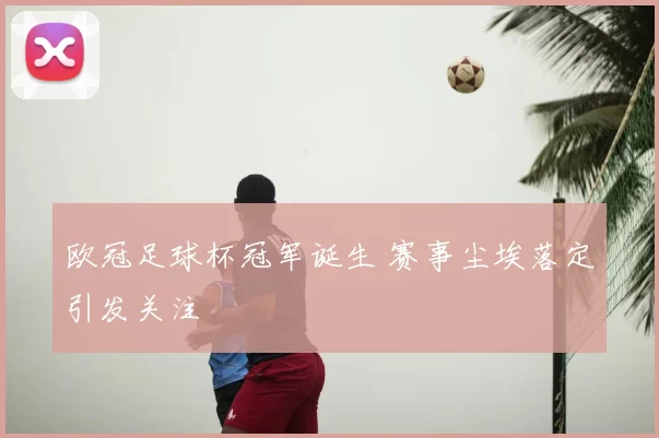 欧冠足球杯冠军诞生 赛事尘埃落定引发关注
