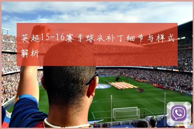 英超15-16赛季球衣补丁细节与样式解析