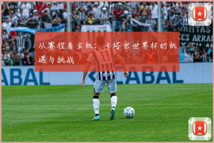 从赛程看玄机：卡塔尔世界杯的机遇与挑战