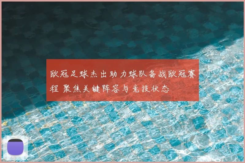 欧冠足球杰出助力球队备战欧冠赛程 聚焦关键阵容与竞技状态