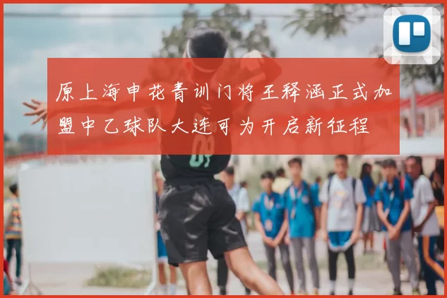原上海申花青训门将王释涵正式加盟中乙球队大连可为开启新征程