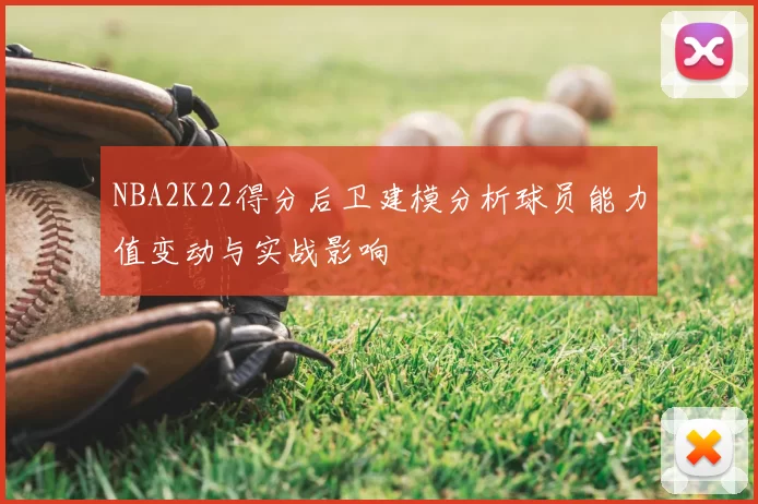 NBA2K22得分后卫建模分析球员能力值变动与实战影响