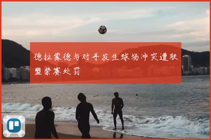 德拉蒙德与对手发生球场冲突遭联盟禁赛处罚