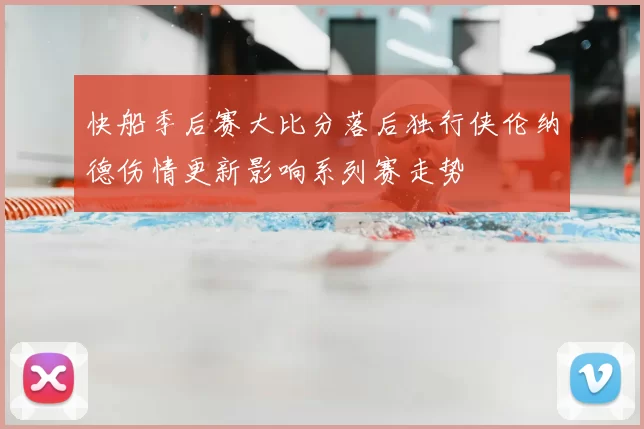 快船季后赛大比分落后独行侠伦纳德伤情更新影响系列赛走势