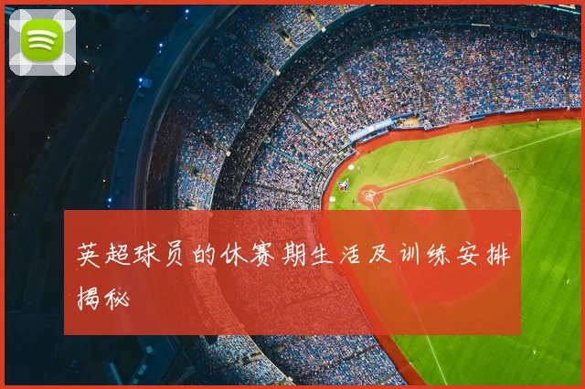 英超球员的休赛期生活及训练安排揭秘