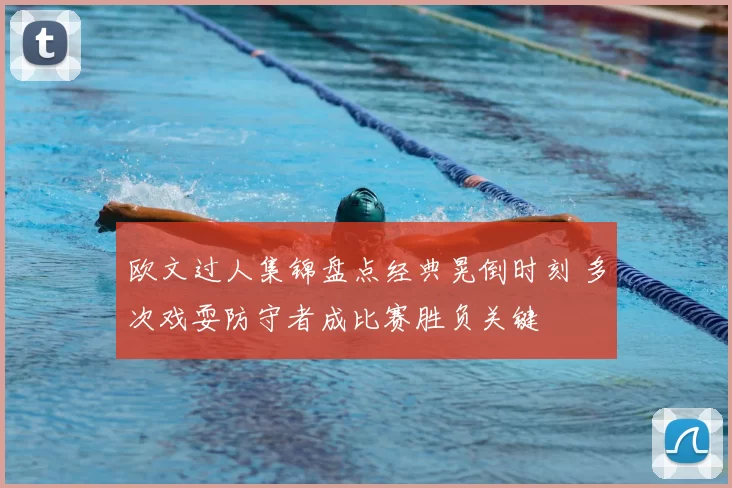 欧文过人集锦盘点经典晃倒时刻 多次戏耍防守者成比赛胜负关键