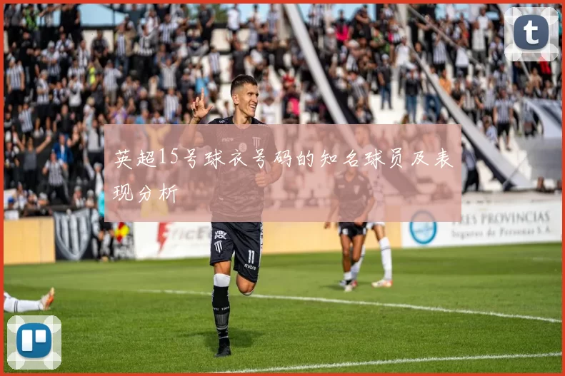 英超15号球衣号码的知名球员及表现分析