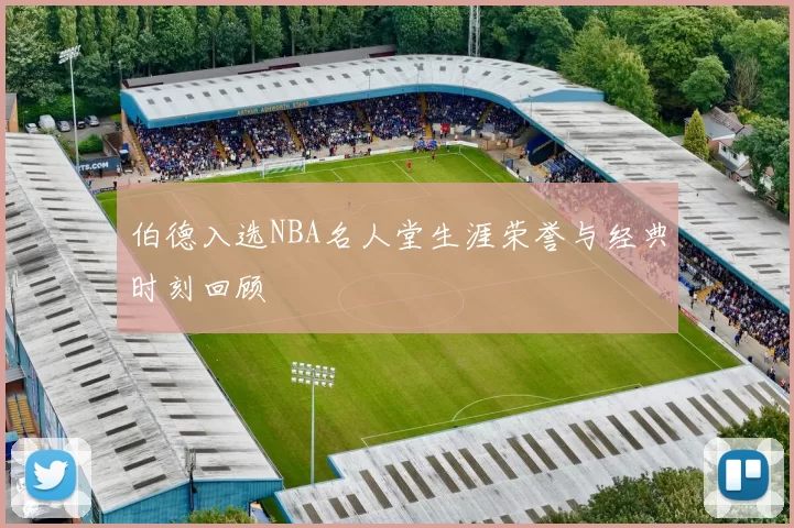 伯德入选NBA名人堂生涯荣誉与经典时刻回顾