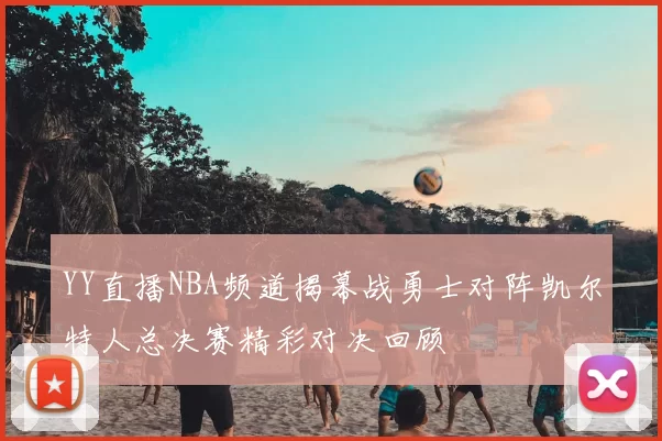 YY直播NBA频道揭幕战勇士对阵凯尔特人总决赛精彩对决回顾