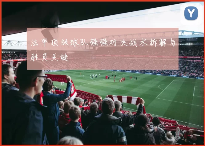 法甲顶级球队强强对决战术拆解与胜负关键
