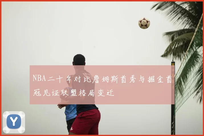 NBA二十年对比詹姆斯首秀与掘金首冠见证联盟格局变迁