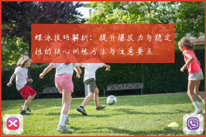 蝶泳技巧解析：提升爆发力与稳定性的核心训练方法与注意要点