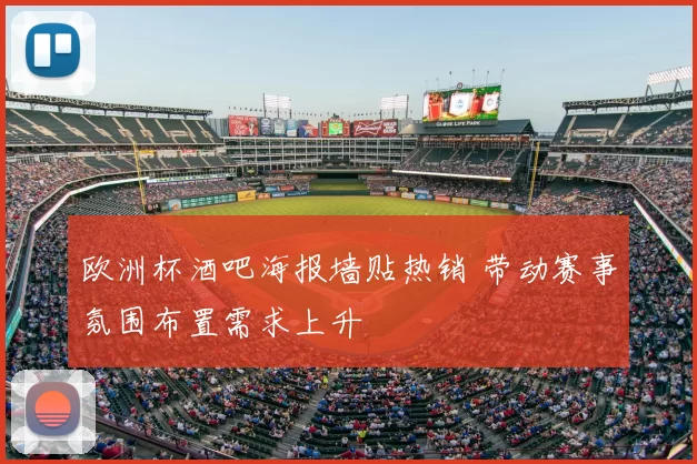 欧洲杯酒吧海报墙贴热销 带动赛事氛围布置需求上升