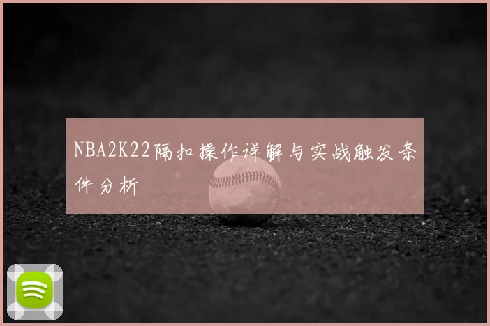 NBA2K22隔扣操作详解与实战触发条件分析