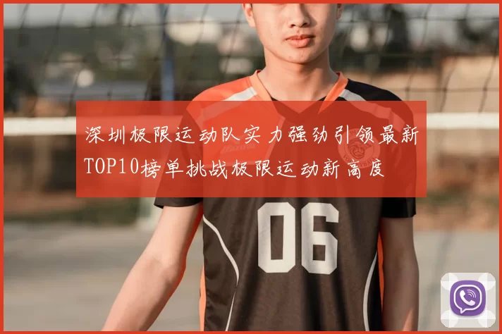 深圳极限运动队实力强劲引领最新TOP10榜单挑战极限运动新高度