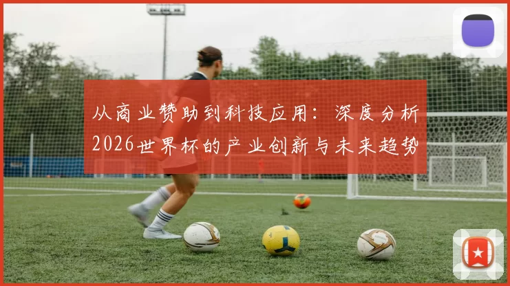 从商业赞助到科技应用：深度分析2026世界杯的产业创新与未来趋势